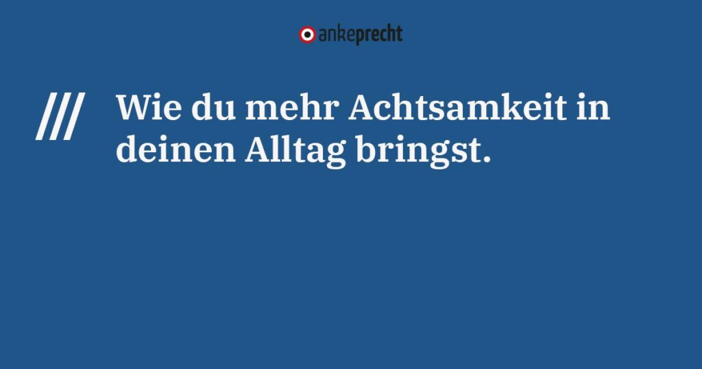 Achtsamkeit in den Alltag bringen